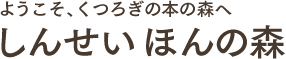 ようこそ、くつろぎの本の森へ しんせい ほんの森